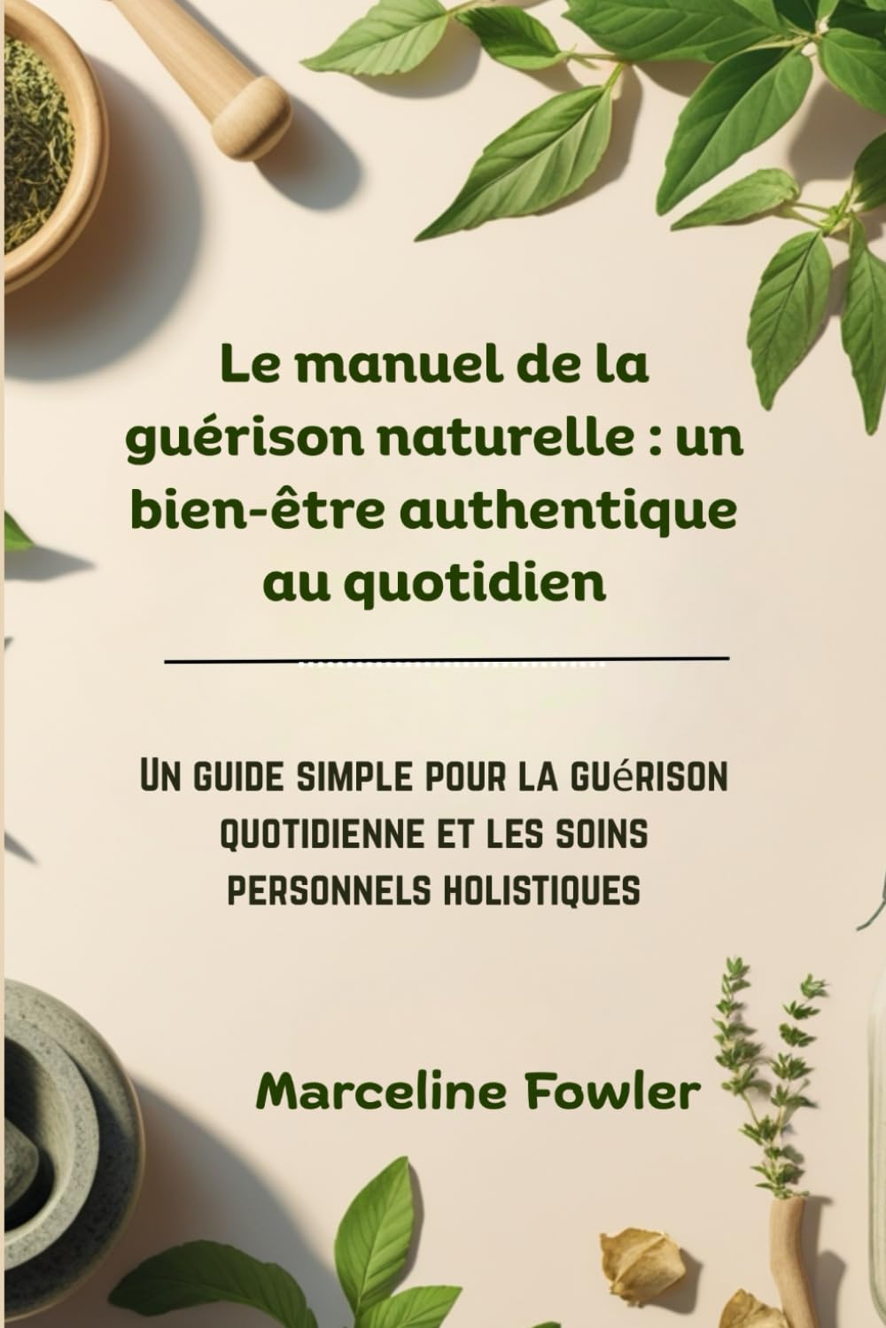 Le manuel de la guérison naturelle : un bien-être authentique au quotidien: Un guide simple pour la guérison quotidienne et les soins personnels holistiques