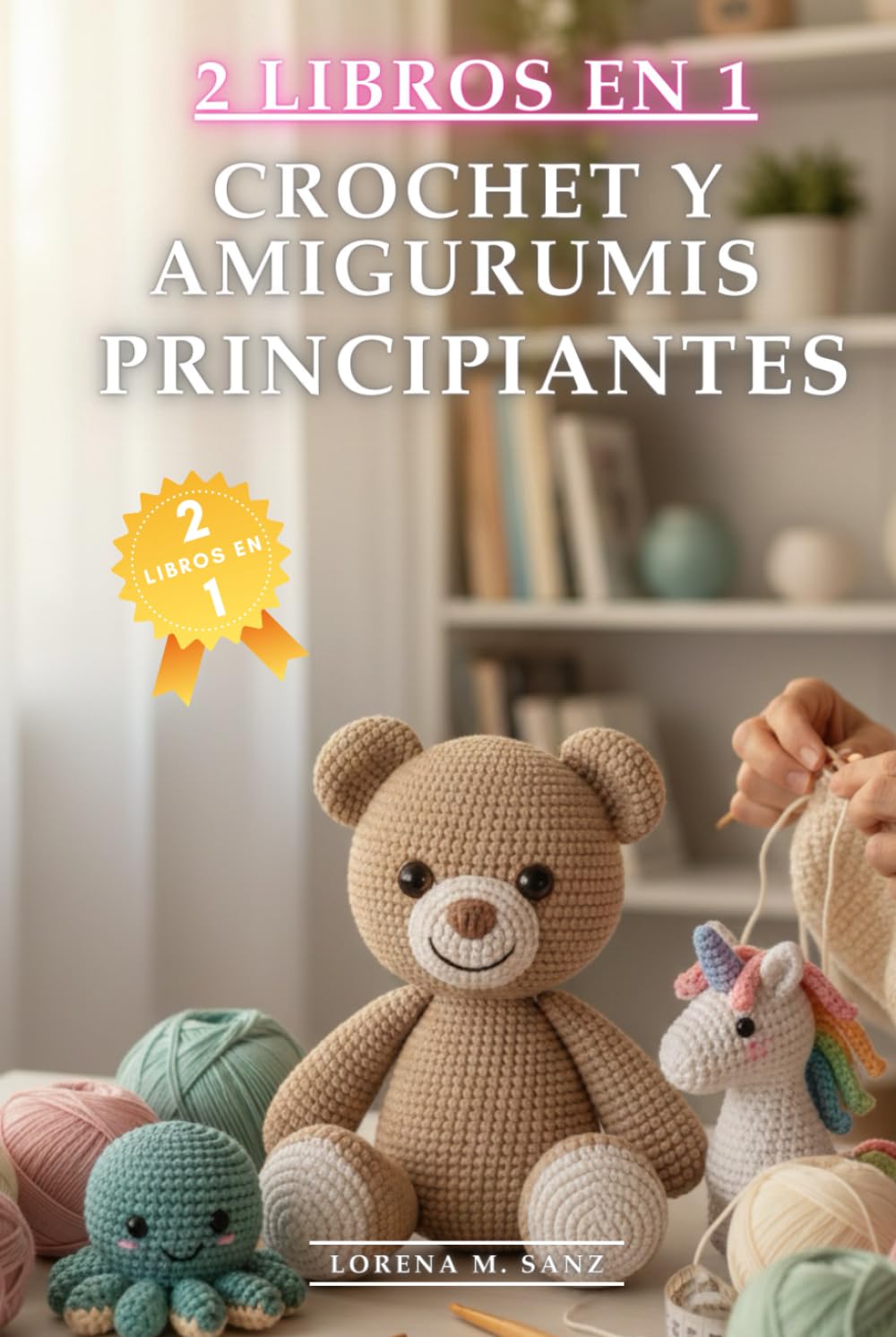 Crochet y Amigurumis para Principiantes: 2 Libros en 1: Cómo hacer Crochet y Amigurumis desde Cero Fácil y Rápido