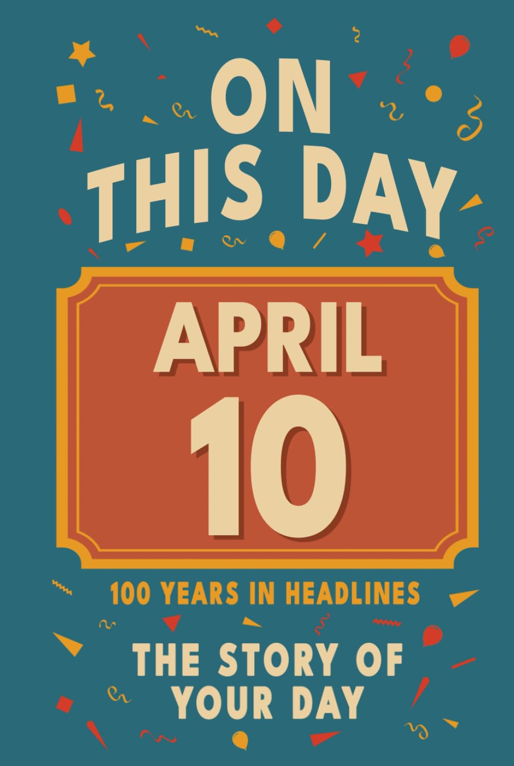 Happy Birthday! April 10: On This Day in Headlines – Nostalgic April 10 History Book with Authentic News and Memories – Perfect Birthday or Anniversary Gift      Hardcover – February 1, 2026