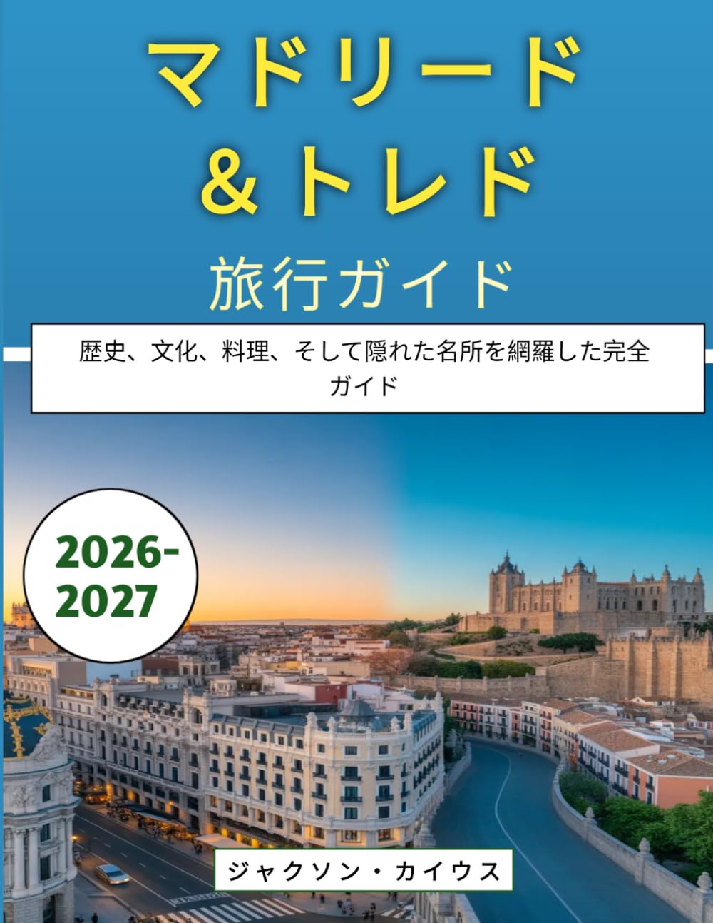 マドリード＆トレド旅行ガイド 2026-2027: 歴史、文化、料理、そして隠れた名所を網羅した完全ガイド