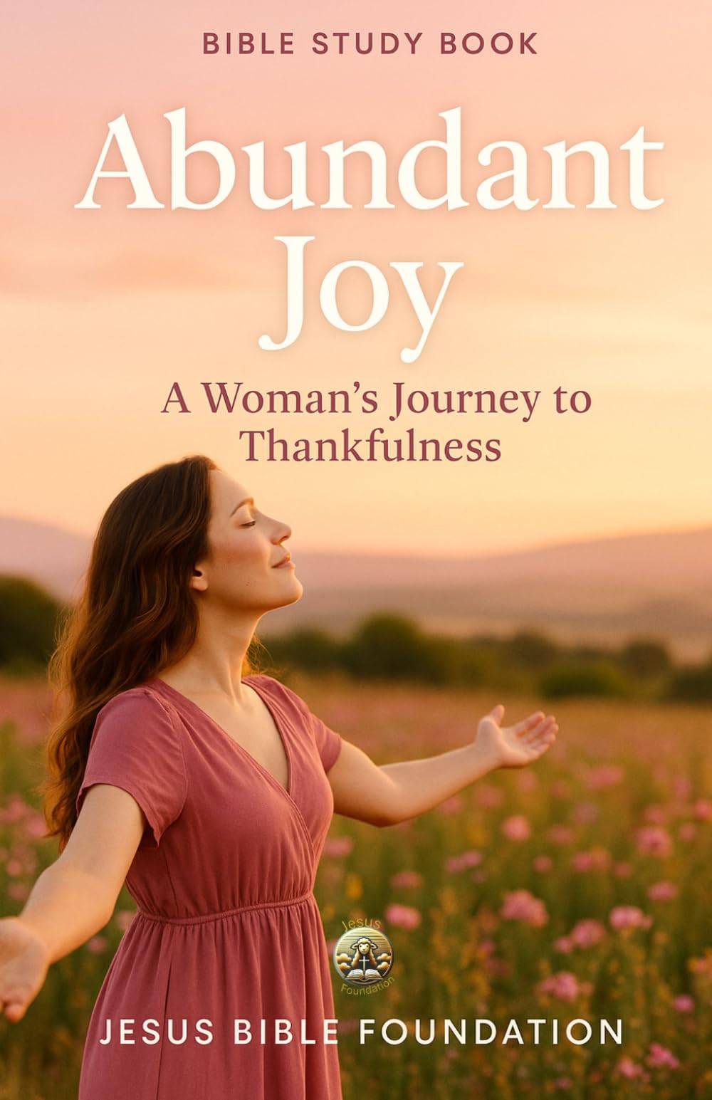 Bible Study Book for women Abundant Joy: A Woman’s Journey to Thankfulness (Gratitude & Joy: Living Each Day with a Thankful Heart)