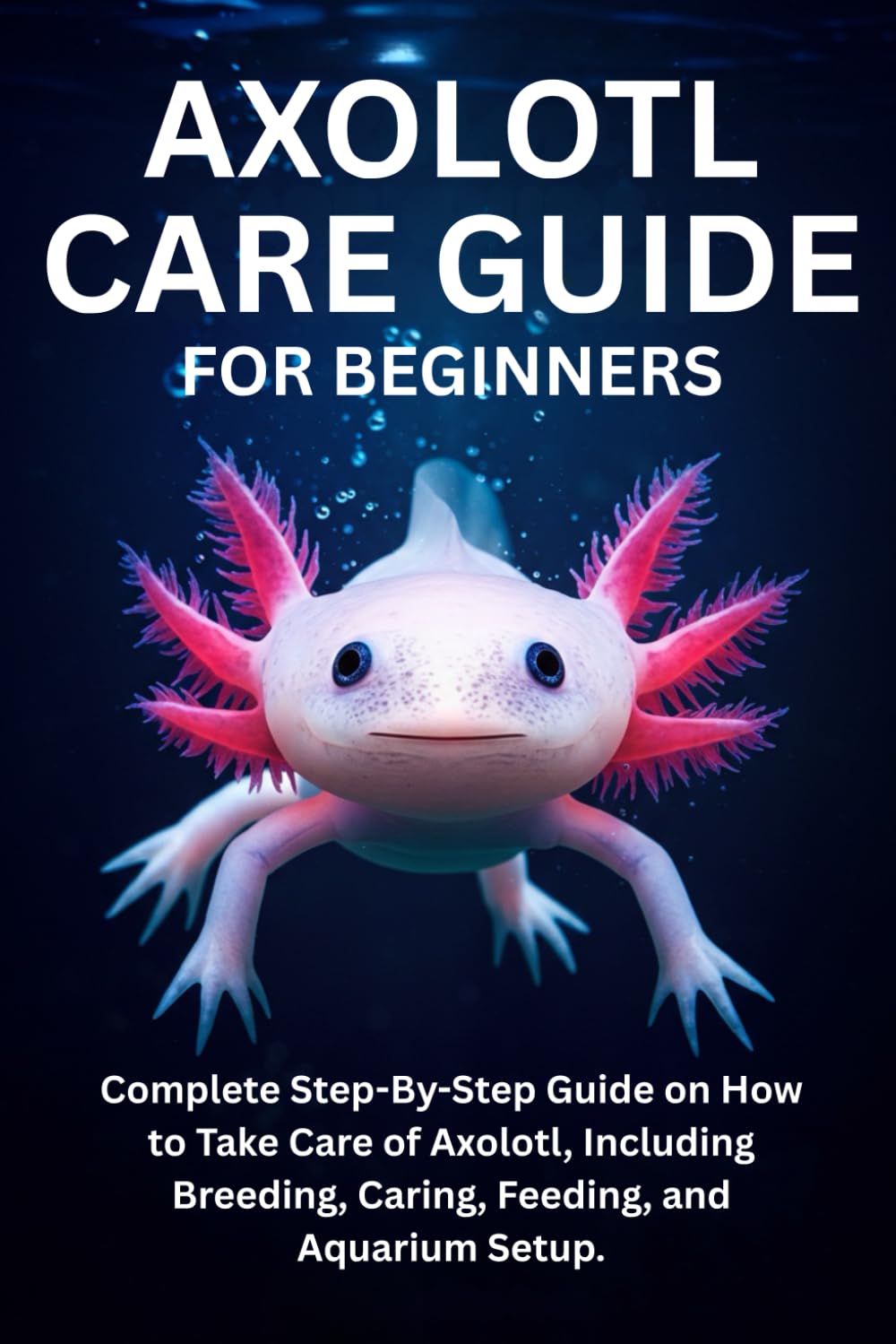 Axolotl Care Guide for Beginners: Complete Step-By-Step Guide on How to Take Care of Axolotl, Including Breeding, Caring, Feeding, and Aquarium Setup.