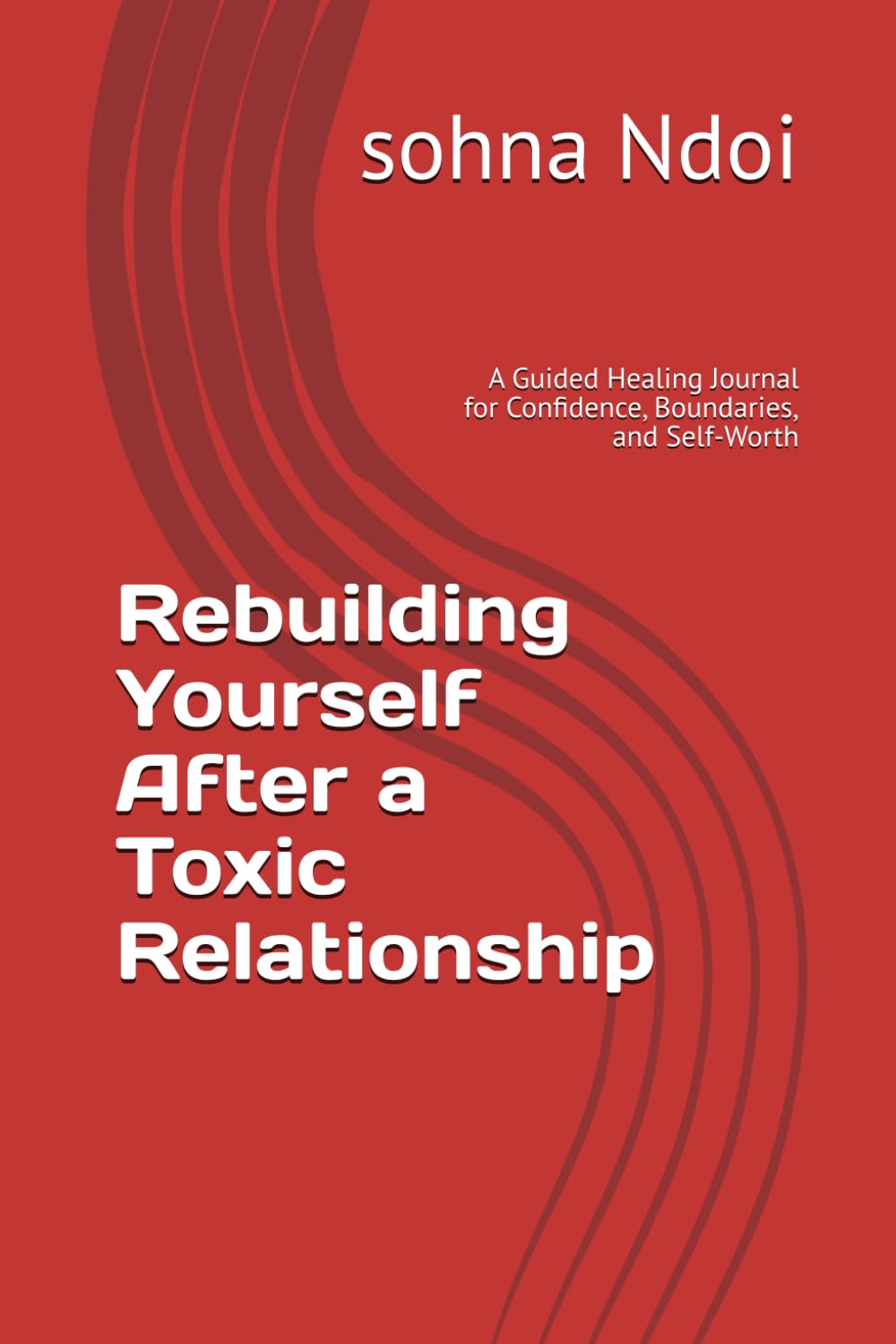 Rebuilding Yourself After a Toxic Relationship: A Guided Healing Journal for Confidence, Boundaries, and Self-Worth