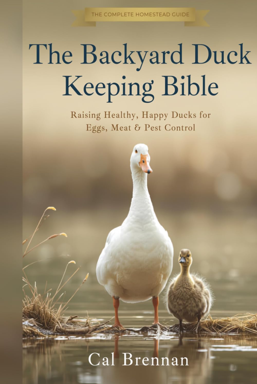 The Backyard Duck Keeping Bible: Raising Healthy, Happy Ducks for Eggs, Meat & Pest Control