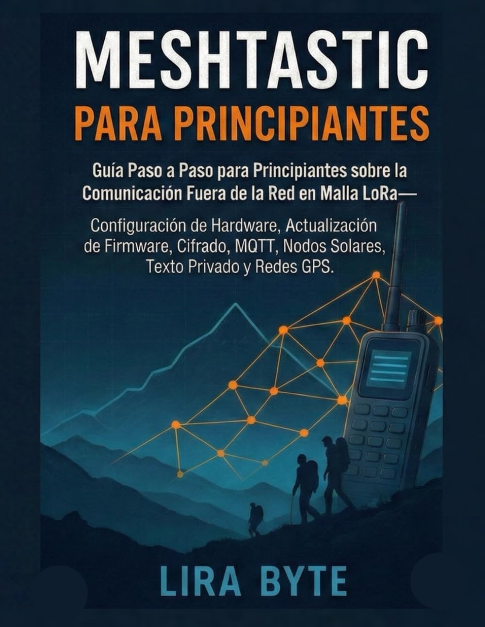 Meshtastic Para Principiantes: Guía Paso Guía Paso a Paso para Principiantes sobre la Comunicación Fuera de la Red en Malla LoRa— Configuración de ... Cifrado, MQTT, N (Tech Mastery Bible Series)