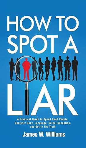 How to Spot a Liar: A Practical Guide to Speed Read People, Decipher Body Language, Detect Deception, and Get to The Truth: 9 (Communication Skills Training)