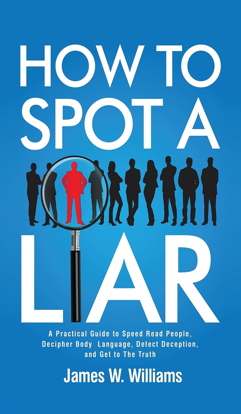 How to Spot a Liar: A Practical Guide to Speed Read People, Decipher Body Language, Detect Deception, and Get to The Truth: 9 (Communication Skills Training)