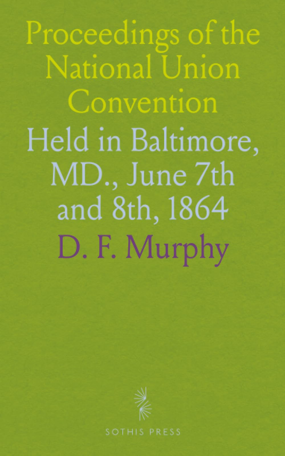 Proceedings of the National Union Convention: Held in Baltimore, MD., June 7th and 8th, 1864
