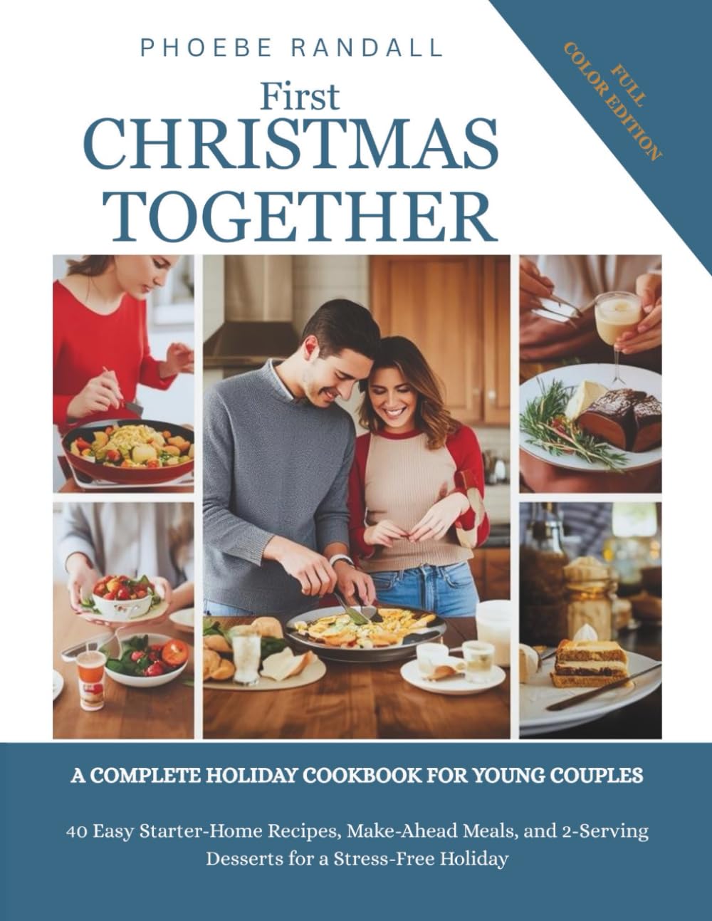 First Christmas Together. A Complete Holiday Cookbook for Young Couples: 40 Easy Starter-Home Recipes, Make-Ahead Meals, and 2-Serving Desserts for a Stress-Free Holiday