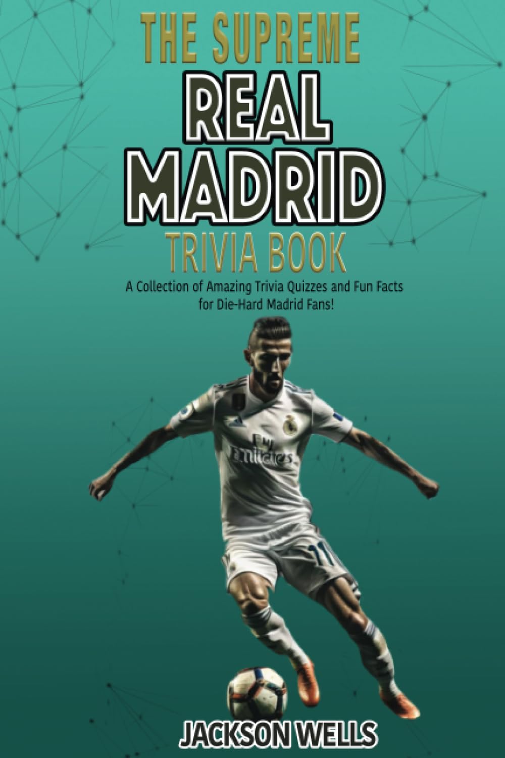Real Madrid: Trivia and Quiz Book updated for 2023 with over 250 Questions and Answers about the the football club (The Supreme Sports Quiz Collection)