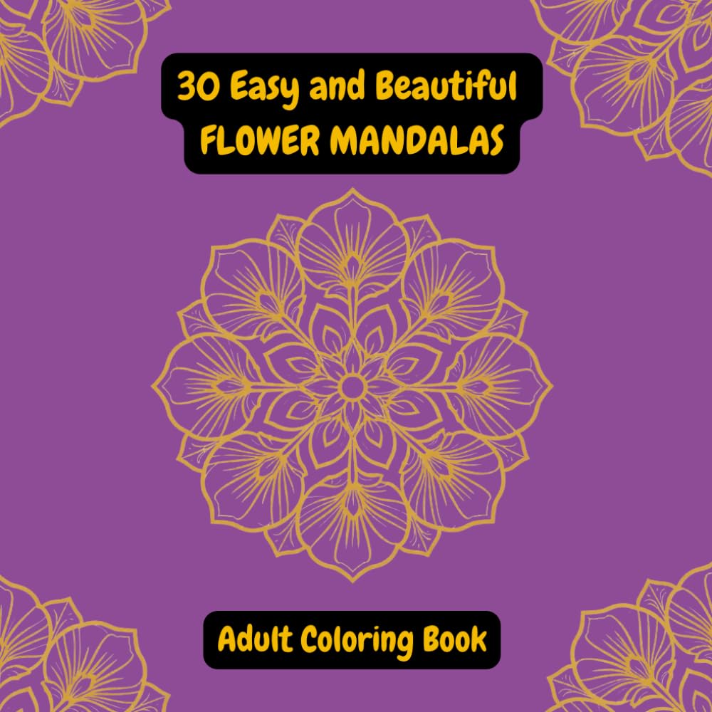 30 Easy and Beautiful Flower Mandalas - Adult Coloring Book: Creative and Stress-Relieving Mandala Designs to Color and Unwind