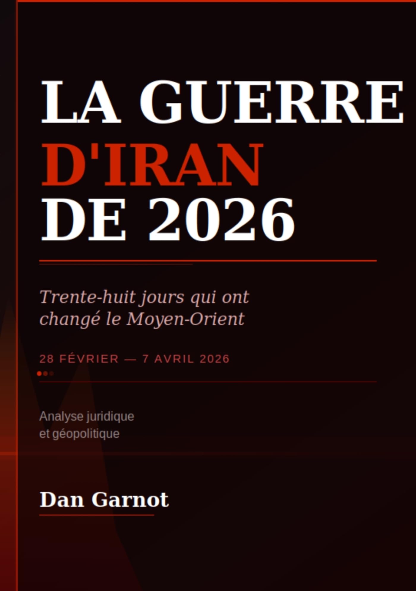 LA GUERRE D'IRAN DE 2026: Trente-huit jours qui ont changé le Moyen-Orient (du 28 février au 7 avril 2026) Analyse juridique et géopolitique