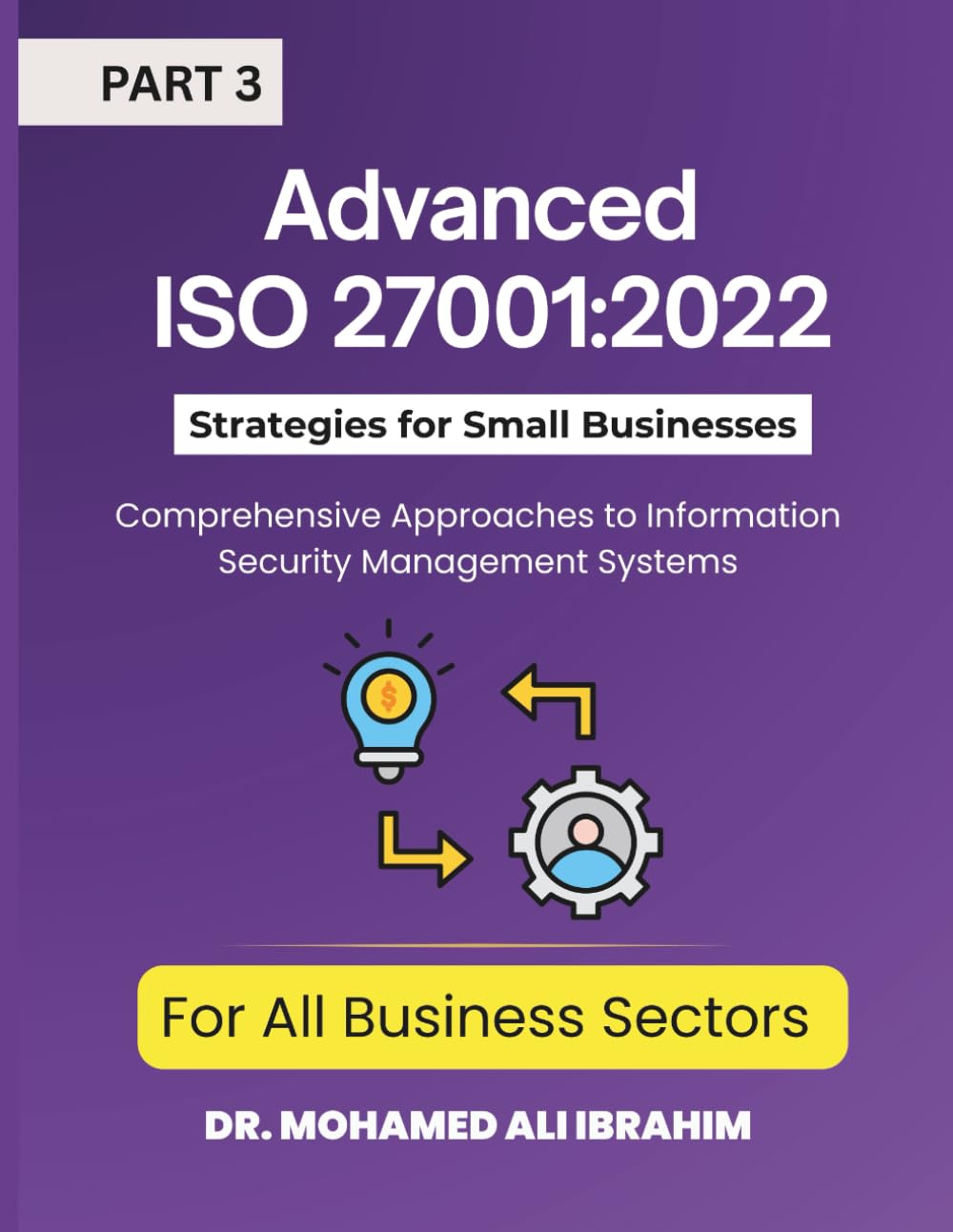 Advanced ISO 27001:2022 Strategies for Small Businesses and All Business Sectors: Comprehensive Approaches to Information Security Management Systems Part 3: 2 (ISO 27001-SMALL ENTERPRISES BOOKS)
