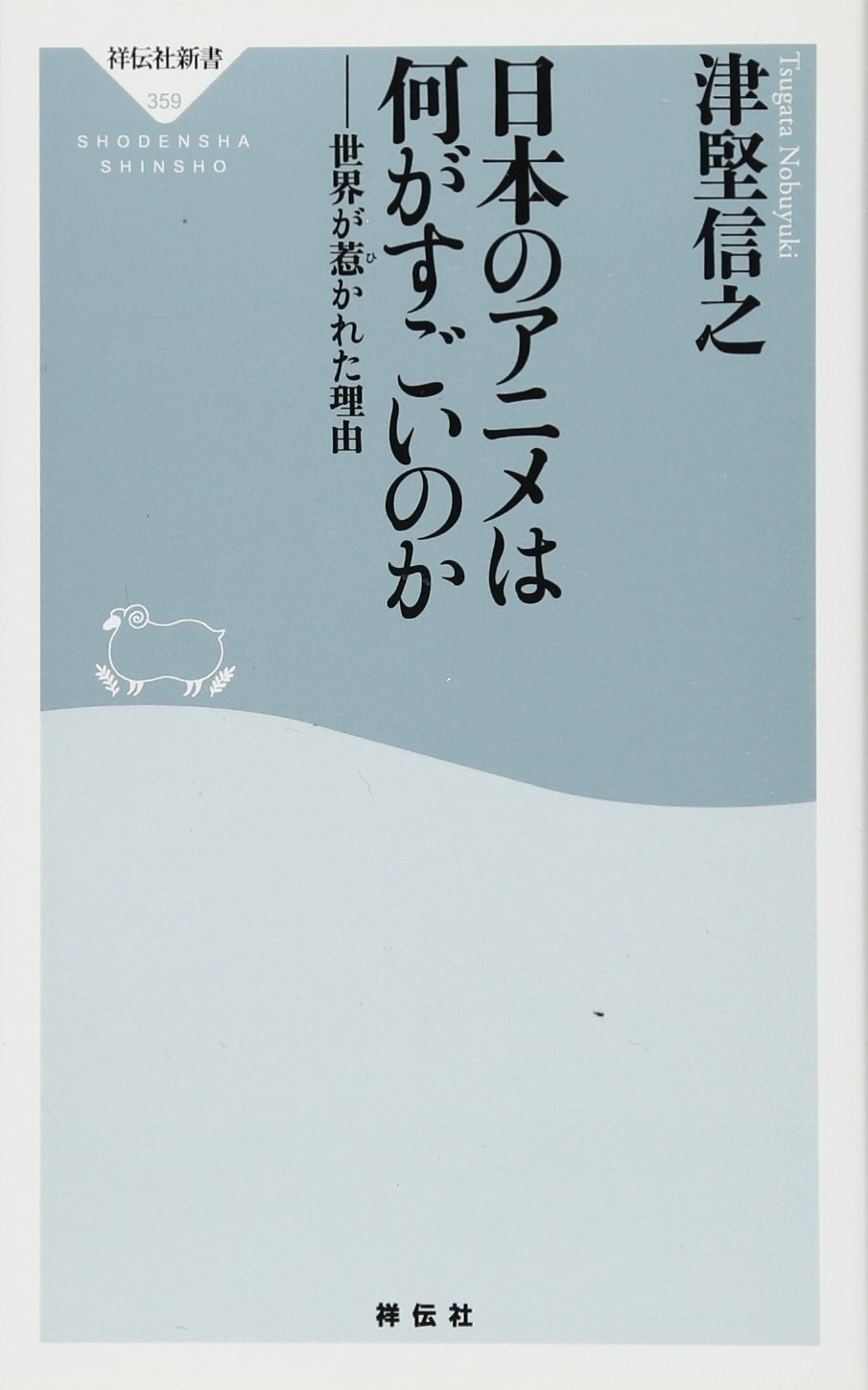 日本のアニメは何がすごいのか 世界が惹かれた理由 祥伝社新書 津堅信之 本 通販 Amazon