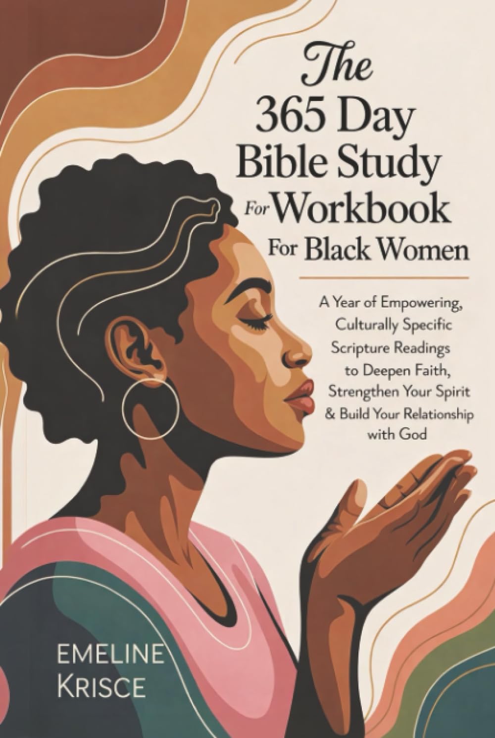 The 365 Day Bible Study Workbook For Black Women: A Year of Empowering, Culturally Specific Scripture Readings to Deepen Faith, Strengthen Your Spirit & Build Your Relationship with God