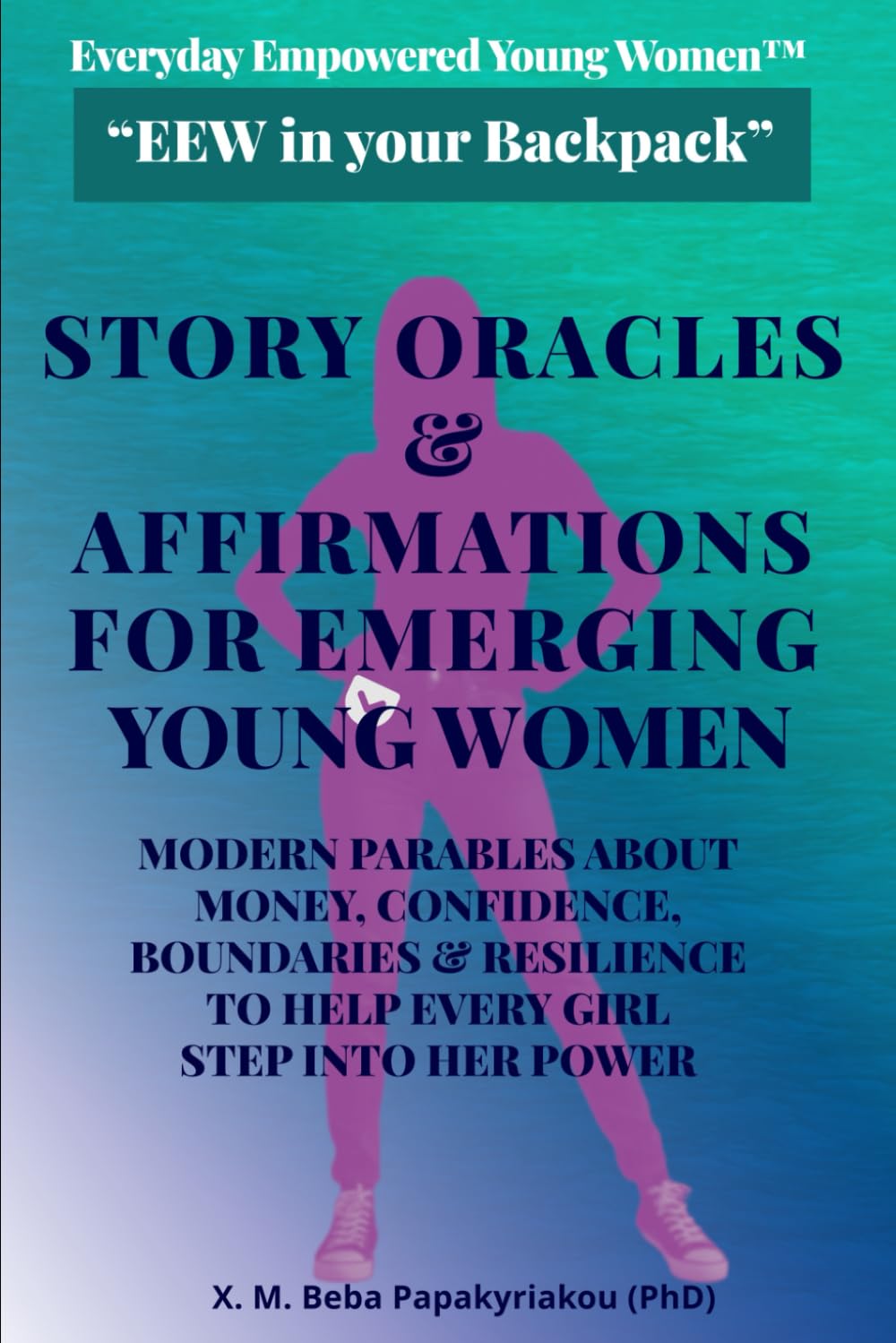 Everyday Empowered Young Women™ STORY ORACLES & AFFIRMATIONS FOR EMERGING YOUNG WOMEN: MODERN PARABLES ABOUT MONEY, CONFIDENCE, BOUNDARIES & ... Young Women™ “EEW in your Backpack ™”)