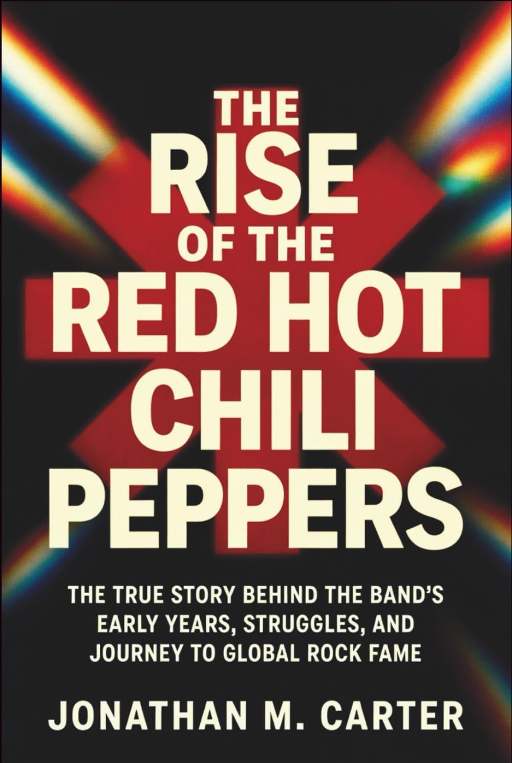 The Rise of the Red Hot Chili Peppers: The True Story Behind the Band’s Early Years, Struggles, and Journey to Global Rock Fame