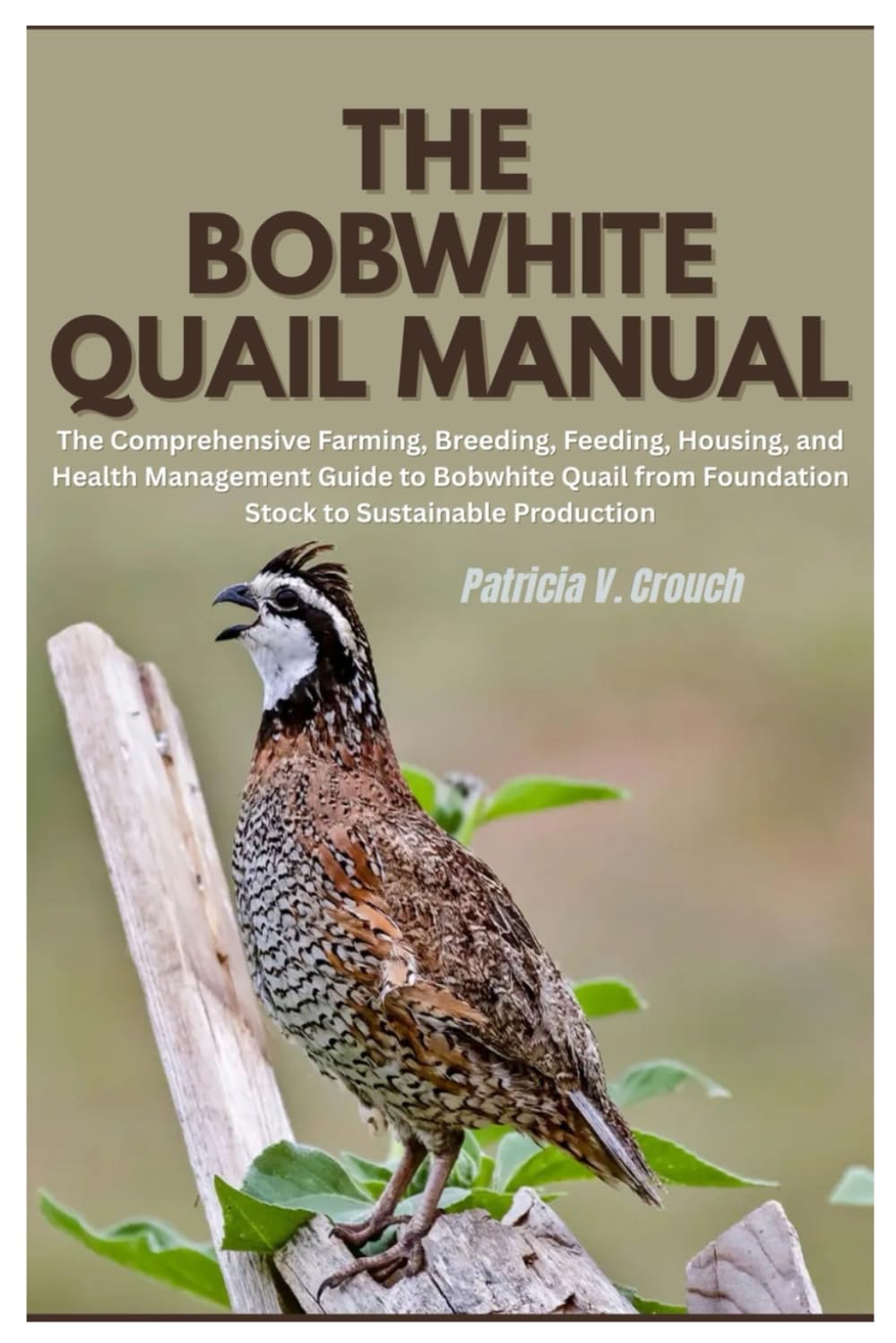 The Bobwhite Quail Manual: The Comprehensive Farming, Breeding, Feeding, Housing, and Health Management Guide to Bobwhite Quail from Foundation Stock to Sustainable Production