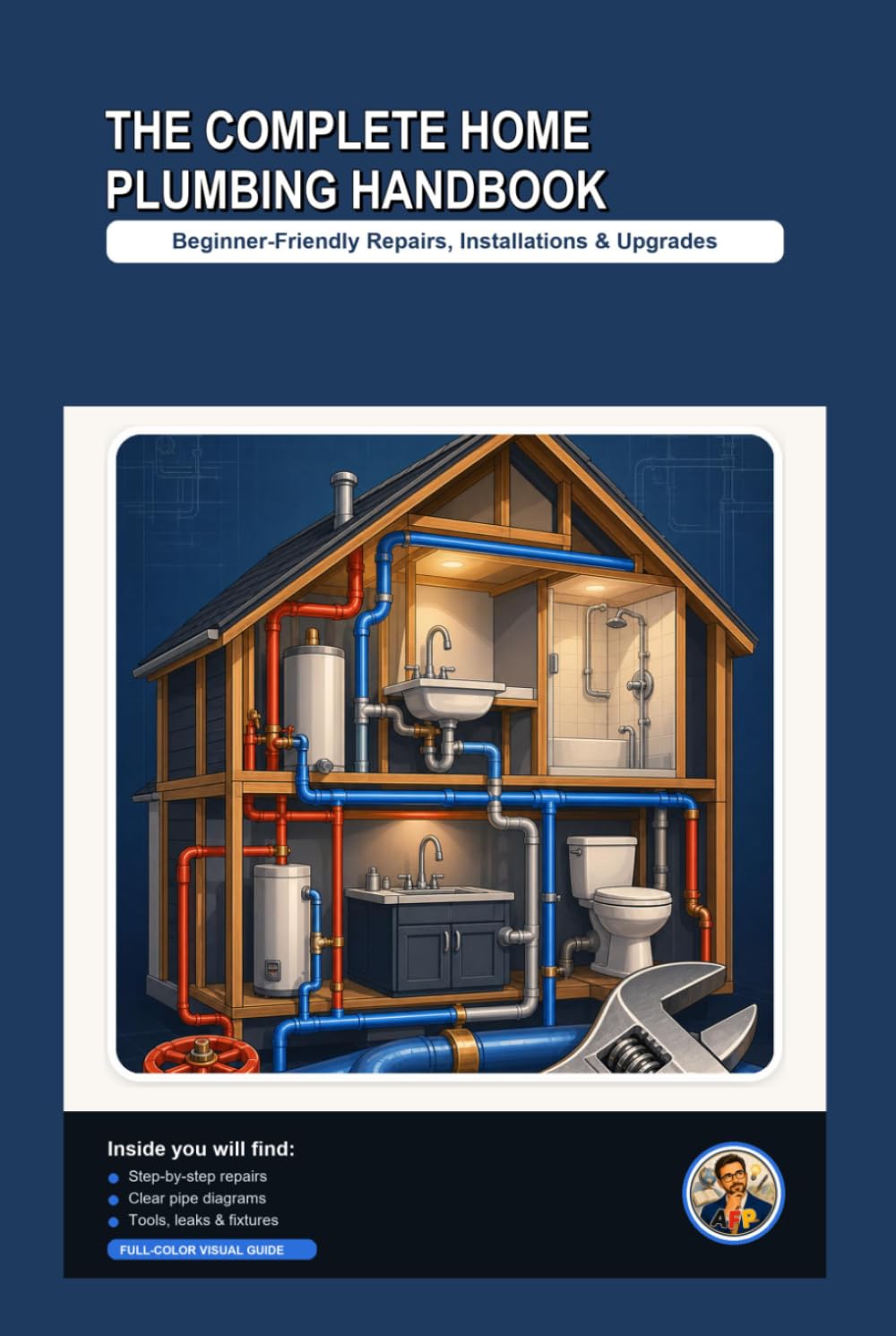 The Complete Home Plumbing Handbook: A Beginner-Friendly, Step-by-Step Visual Guide to Repairs, Installations & Upgrades