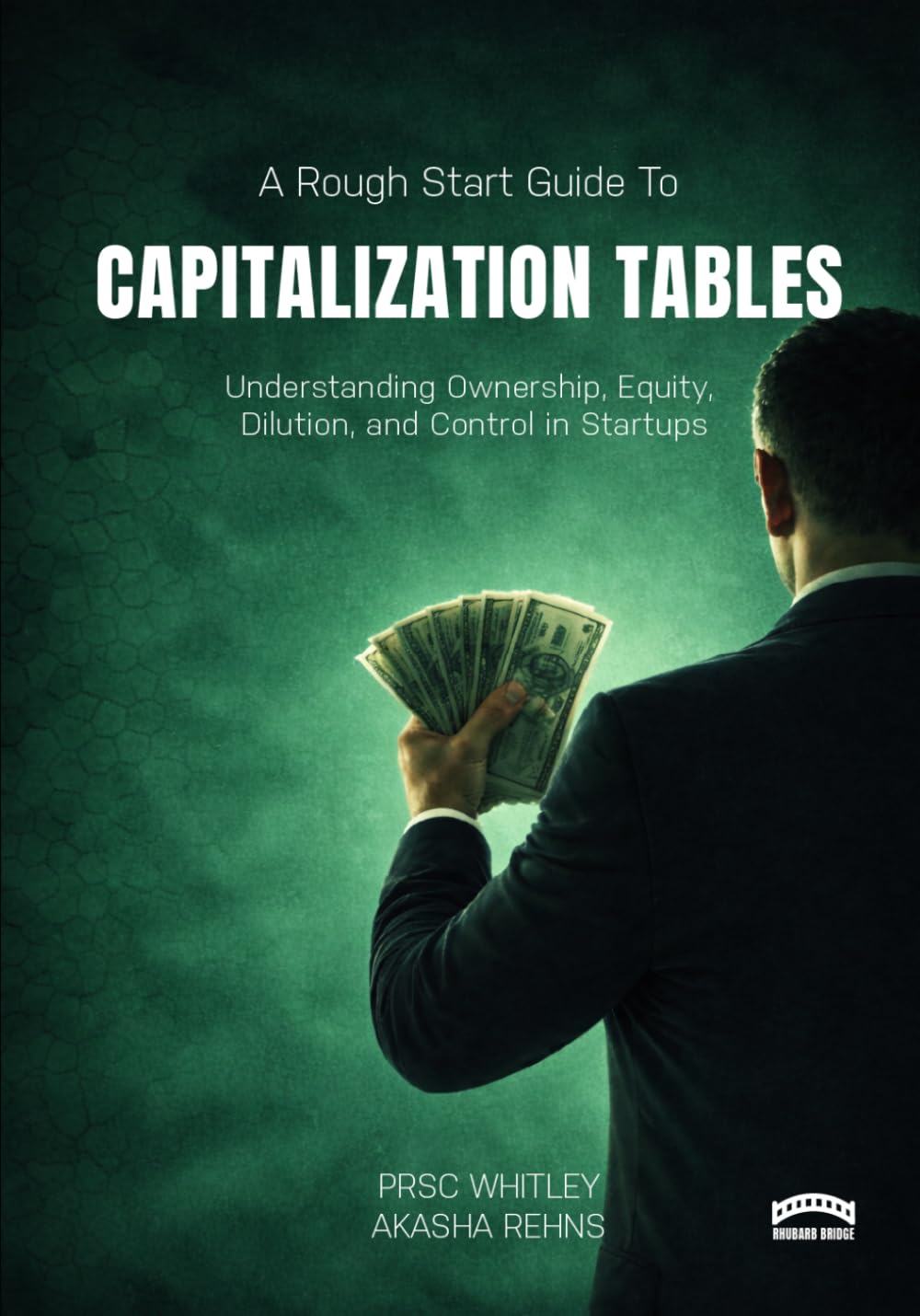 The Rough Start Guide to Capitalization Tables: Understanding Ownership, Equity, Dilution, and Control in Startups: 6 (A Rough Start Guide : Side Hustle To International Business)