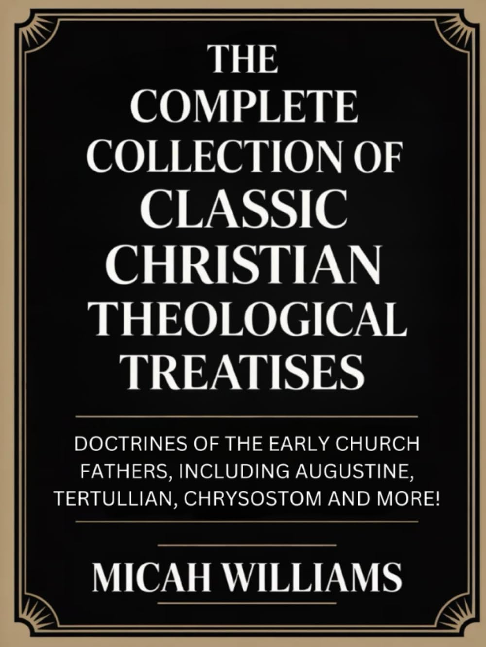 The Complete Collection of Classic Christian Theological Treatises: Doctrines of the Early Church Fathers, Including Augustine, Tertullian, Chrysostom ... Apocrypha and Gnostic Gospels Collection)