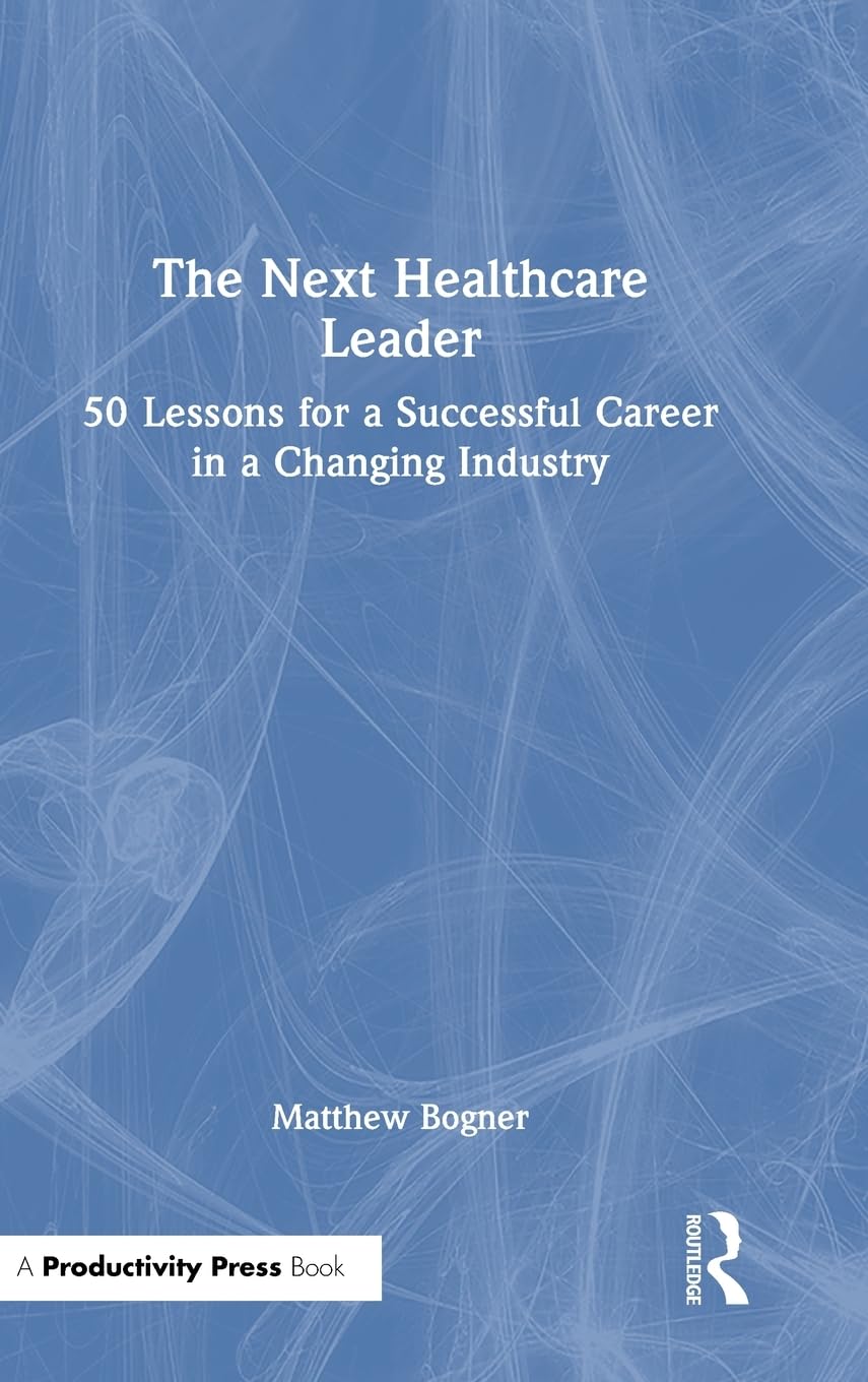 The Next Healthcare Leader: 50 Lessons for a Successful Career in a Changing Industry