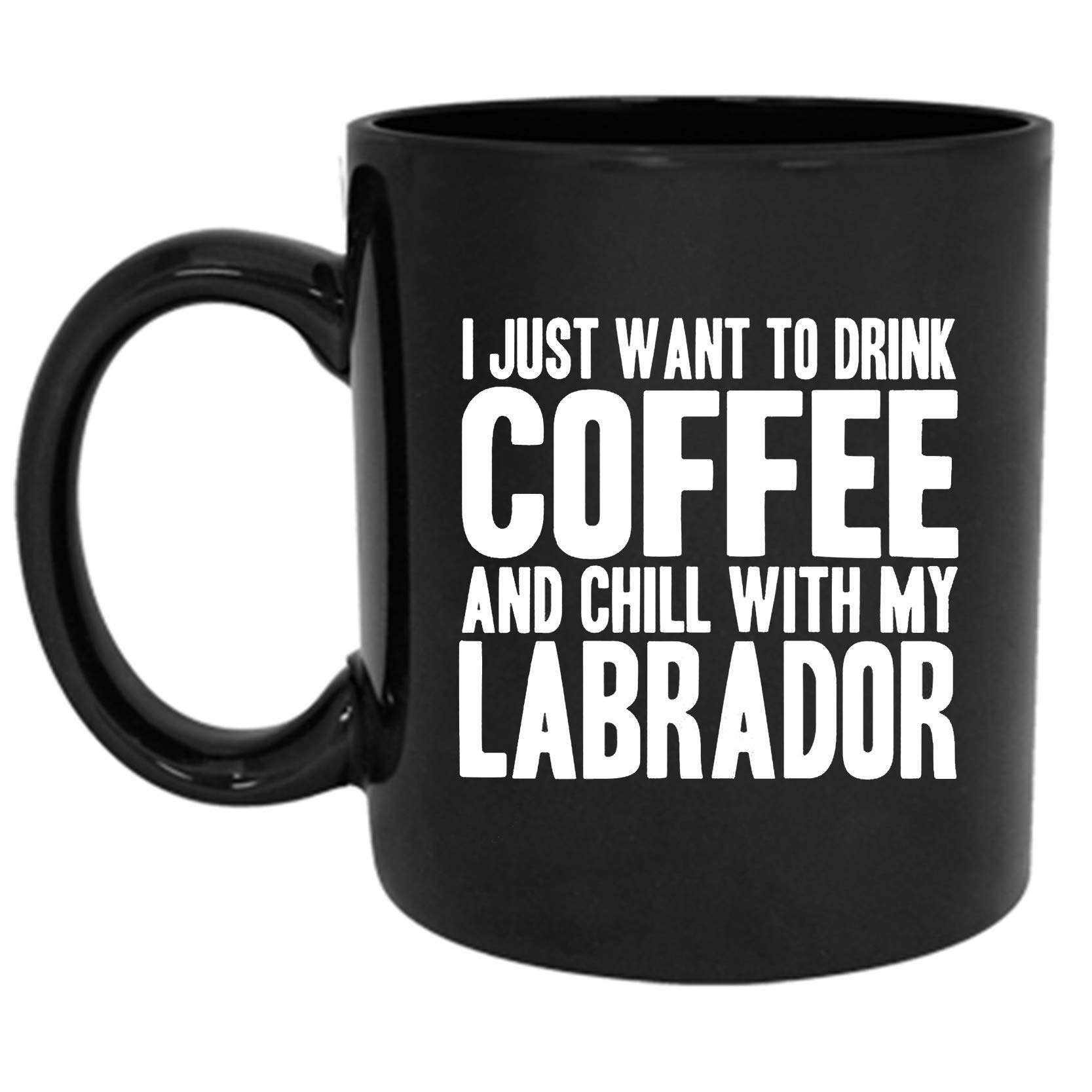 Dillo Funny Mug I Just Want to Drink Coffee and Chill with My Labrador - Mug Cup - 11 Ounces