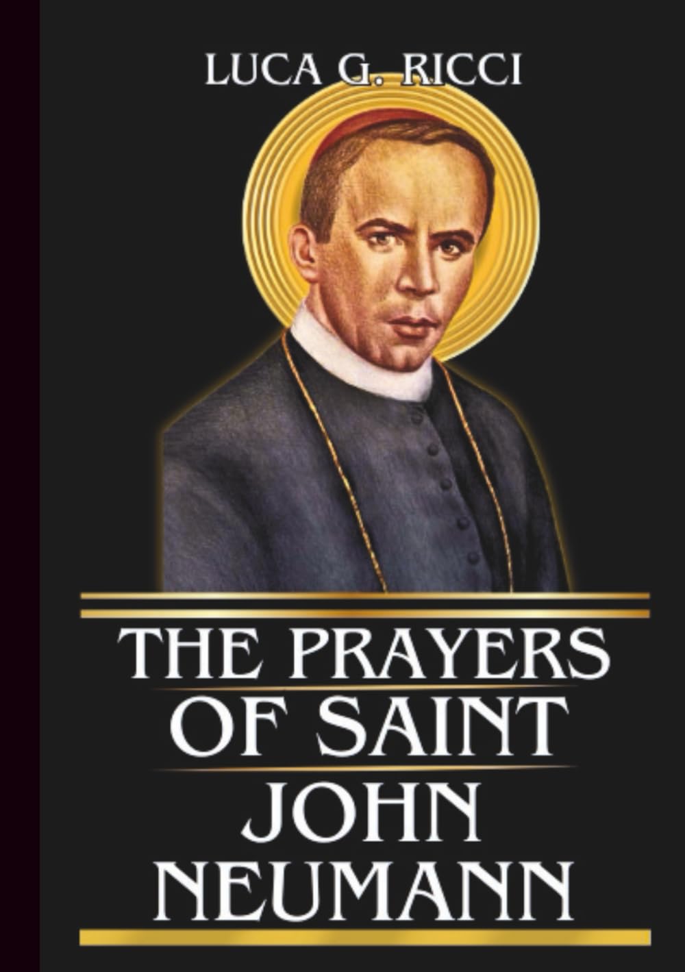 THE PRAYERS OF SAINT JOHN NEUMANN: Powerful Novena, Litany, Chaplet Prayer And Emergency Supplications For Perseverance, Faithful Service, And Strength In Daily Trials (THE TRIAD DEVOTIONAL SERIES)