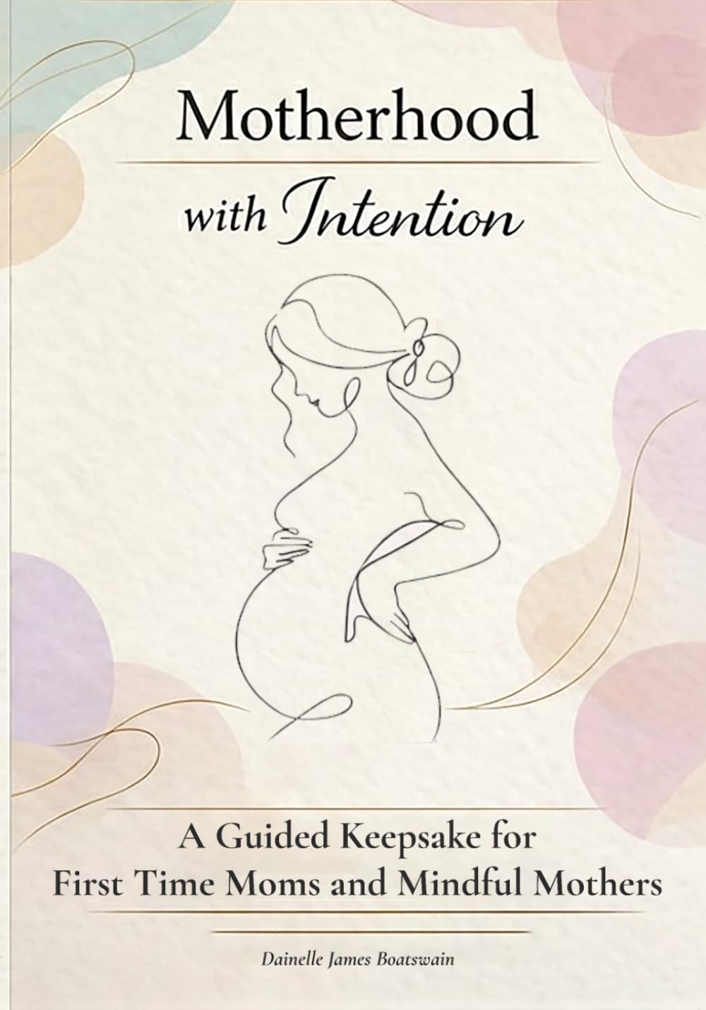 Motherhood with Intention: A Guided Keepsake for First Time Moms and Mindful Mothers