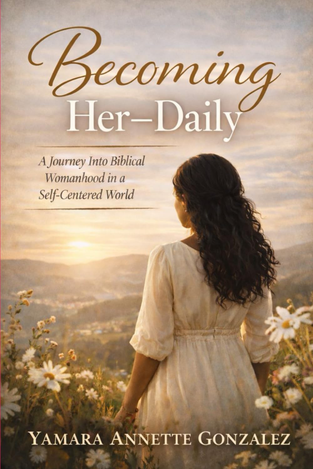 BECOMING HER DAILY: A Journey Into Biblical Womanhood in a Self-Centered World
