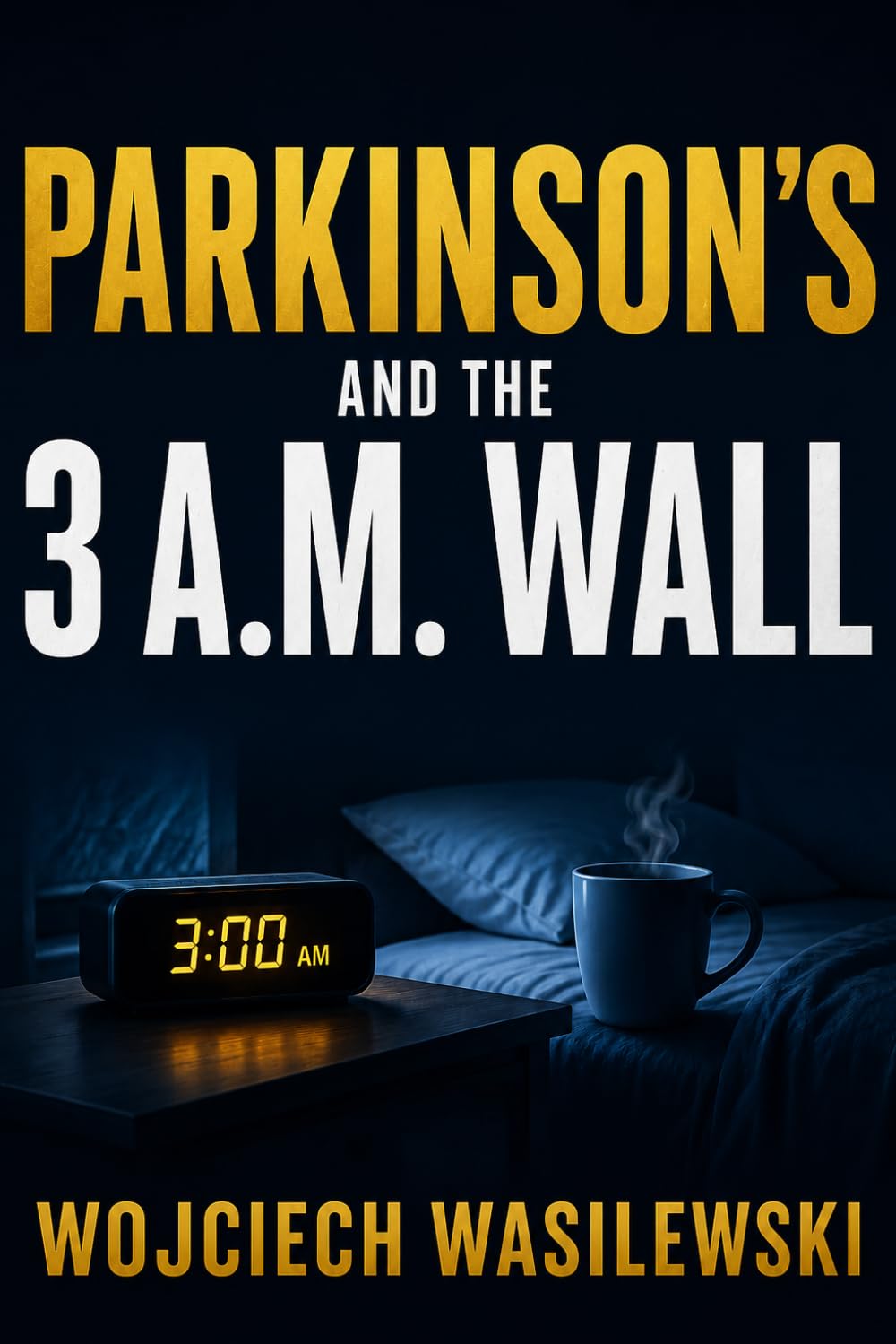 PARKINSON'S AND THE 3 A.M. WALL: A Patient's Practical Guide to Sleep, Night Freezing, Restless Legs and Getting Back to Rest (Living With Parkinson’s)