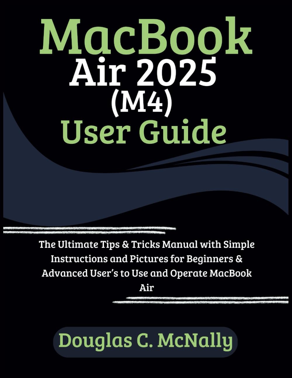 MacBook Air 2025 (M4) User Guide: The Ultimate Tips & Tricks Manual with Simple Instructions and Pictures for Beginners & Advanced User’s to Use and Operate MacBook Air