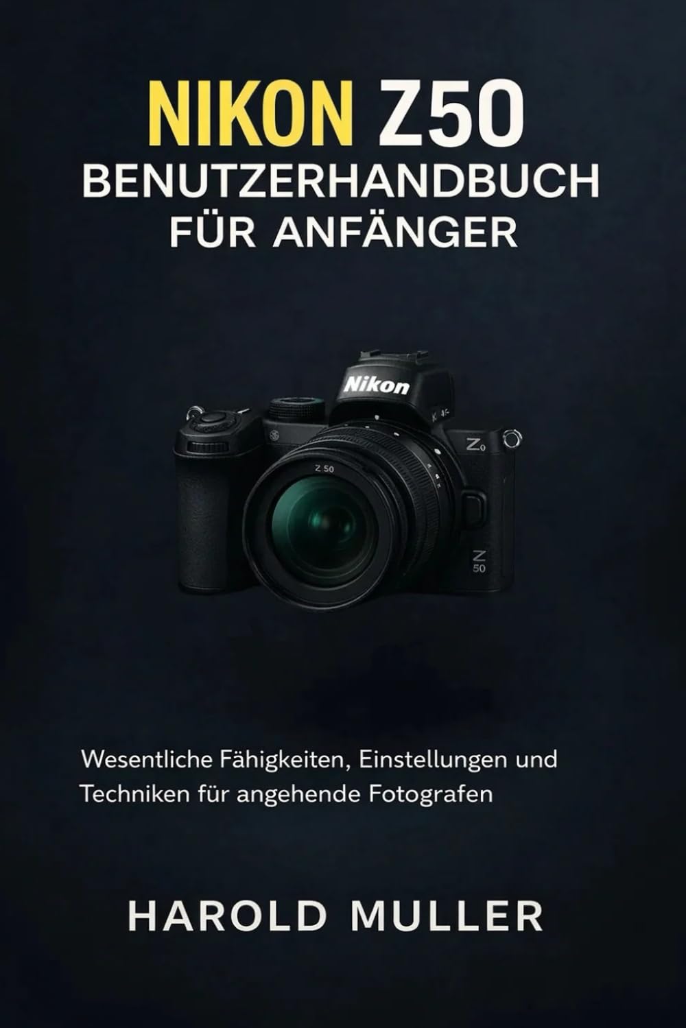 NIKON Z50 BENUTZERHANDBUCH FÜR ANFÄNGER: Wesentliche Fähigkeiten, Einstellungen und Techniken für angehende Fotografen