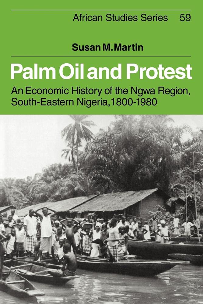 Palm Oil and Protest: An Economic History of the Ngwa Region, South-Eastern Nigeria, 1800–1980: 59 (African Studies, Series Number 59)