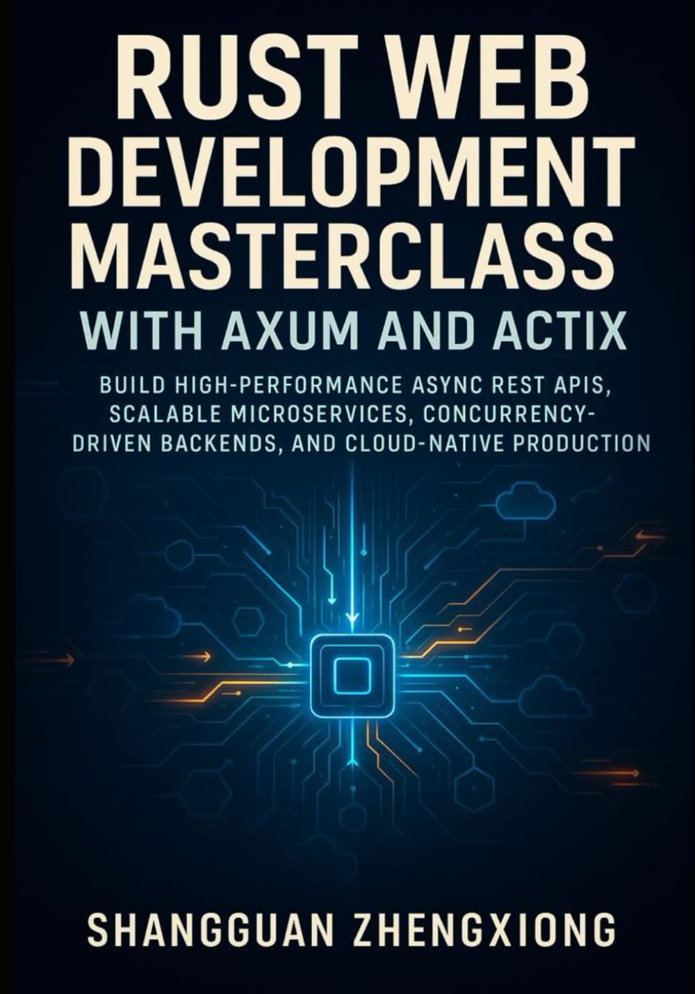 RUST WEB DEVELOPMENT MASTERCLASS WITH AXUM AND ACTIX: BUILD HIGH-PERFORMANCE ASYNC REST APIS, SCALABLE MICROSERVICES, CONCURRENCY-DRIVEN BACKENDS, AND CLOUD-NATIVE PRODUCTION SYSTEMS