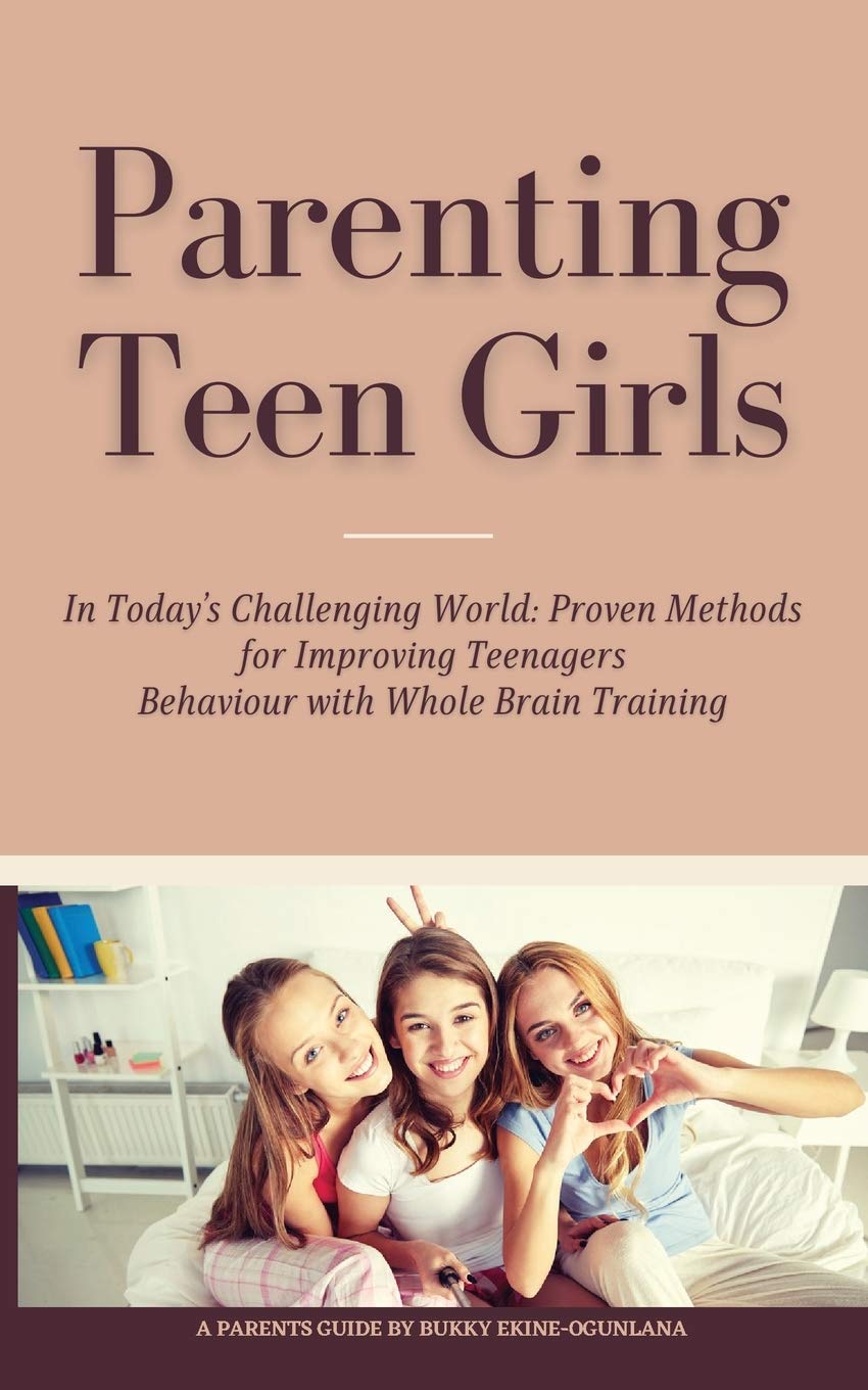 Parenting Teen Girls in Today's Challenging World: Proven Methods for Improving Teenagers Behaviour with Whole Brain Training: 4