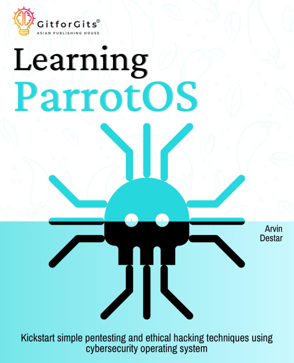 Learning ParrotOS: Kickstart simple pentesting and ethical hacking techniques using cybersecurity operating system
