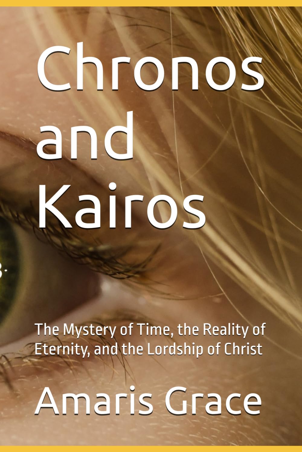 Chronos and Kairos: The Mystery of Time, the Reality of Eternity, and the Lordship of Christ