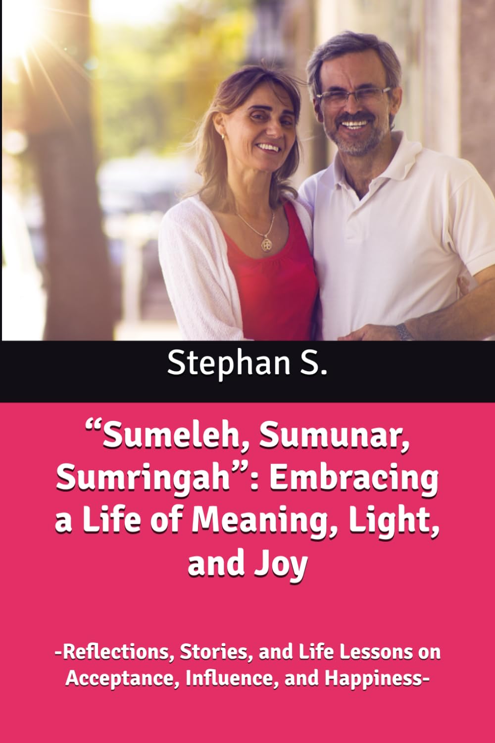 “Sumeleh, Sumunar, Sumringah”: Embracing a Life of Meaning, Light, and Joy: -Reflections, Stories, and Life Lessons on Acceptance, Influence, and Happiness-