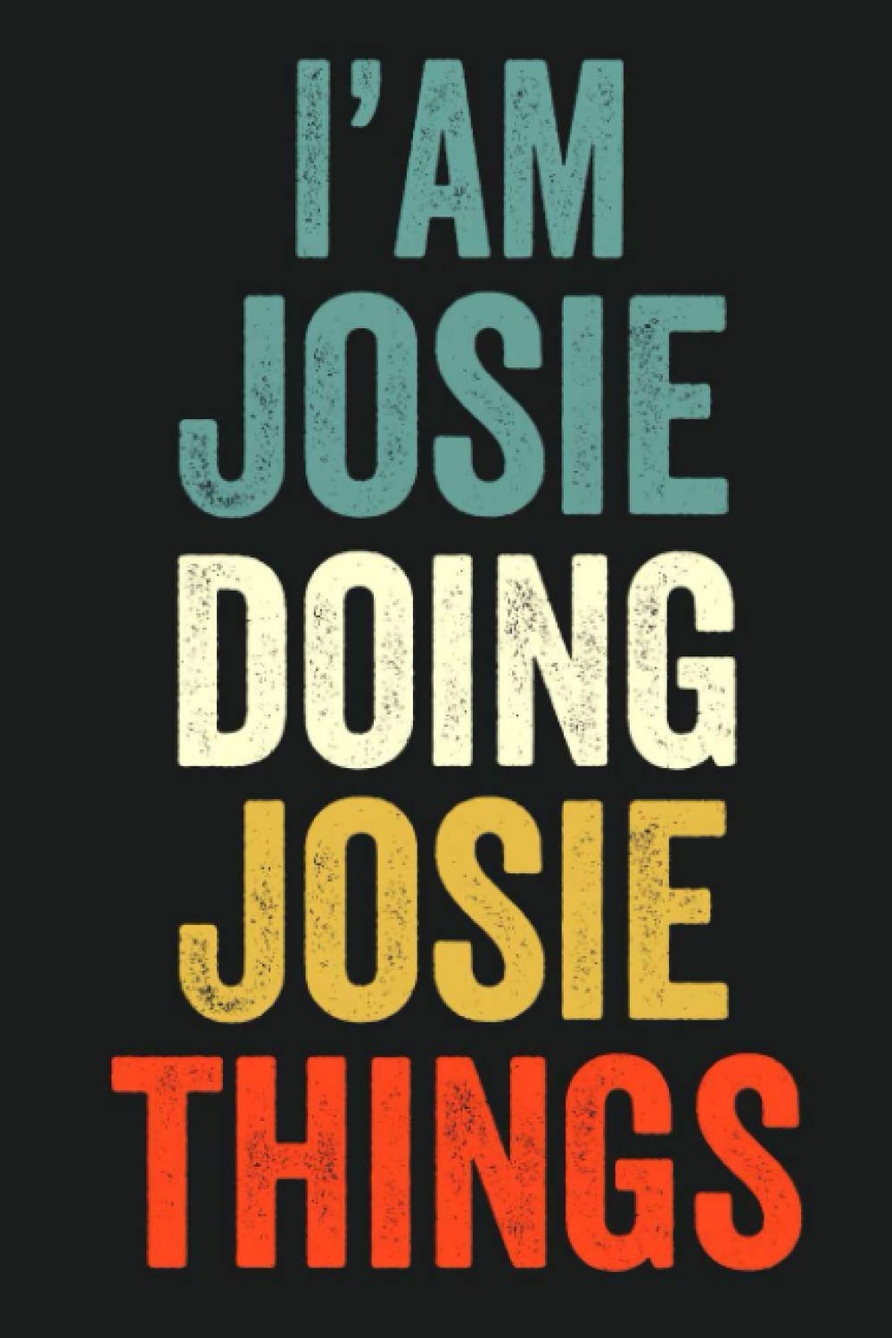 I'am Josie Doing Josie Things: Lined Notebook / Journal Gift, 120 Pages, 6 x 9 in, Personalized Journal Gift for Josie, Gift Idea for Josie, Cute, College Ruled
