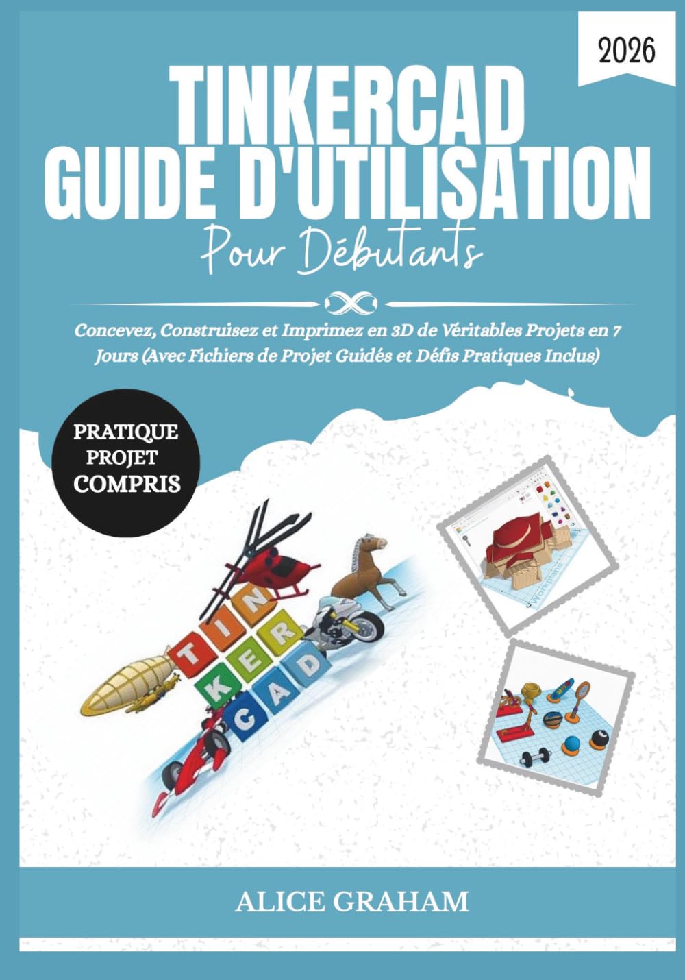 TINKERCAD GUIDE D'UTILISATION POUR DÉBUTANTS 2026: Concevez, Construisez et Imprimez en 3D de Véritables Projets en 7 Jours (Avec Fichiers de Projet Guidés et Défis Pratiques Inclus)