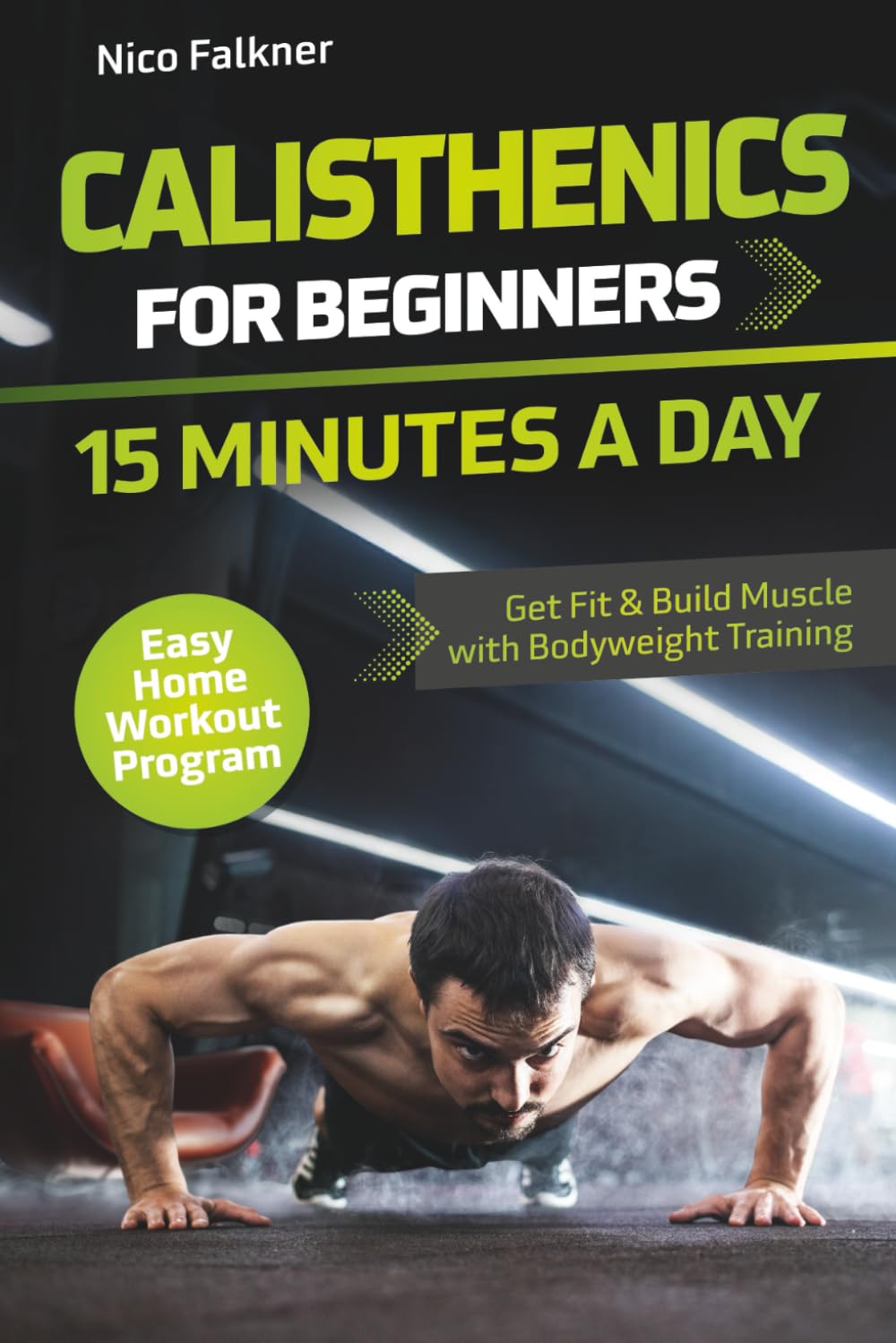 Calisthenics for Beginners Book: 15-Minute Daily Home Workouts to Build Muscle & Burn Fat – No Equipment Bodyweight Guide by Nico Falkner