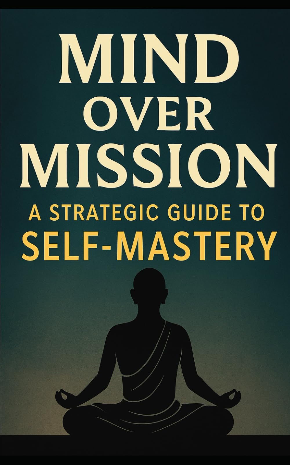 Mind Over Mission: A Strategic Guide to Self-Mastery