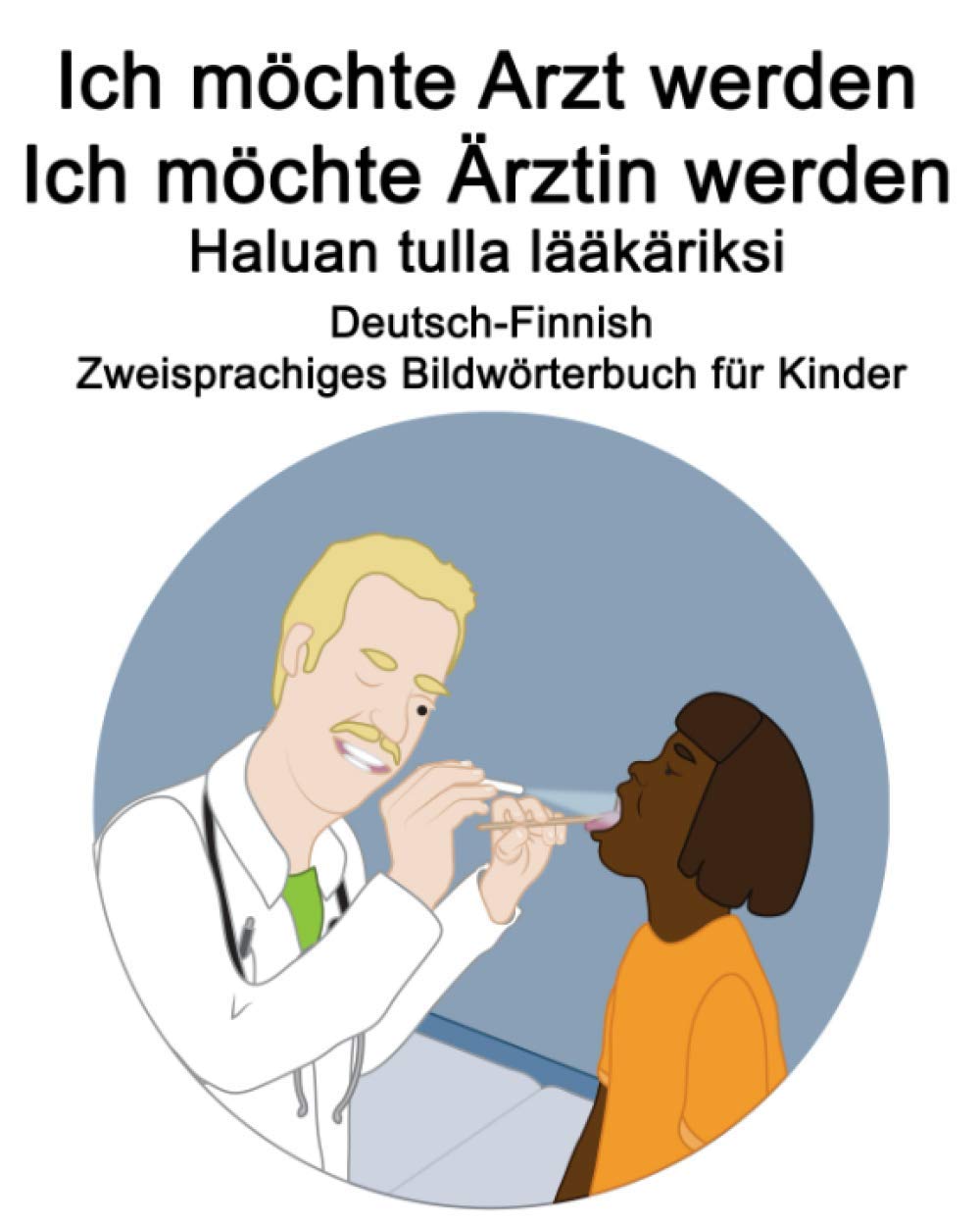 Deutsch-Finnish Ich möchte Arzt werden/Ich möchte Ärztin werden - Haluan tulla lääkäriksi Zweisprachiges Bildwörterbuch für Kinder