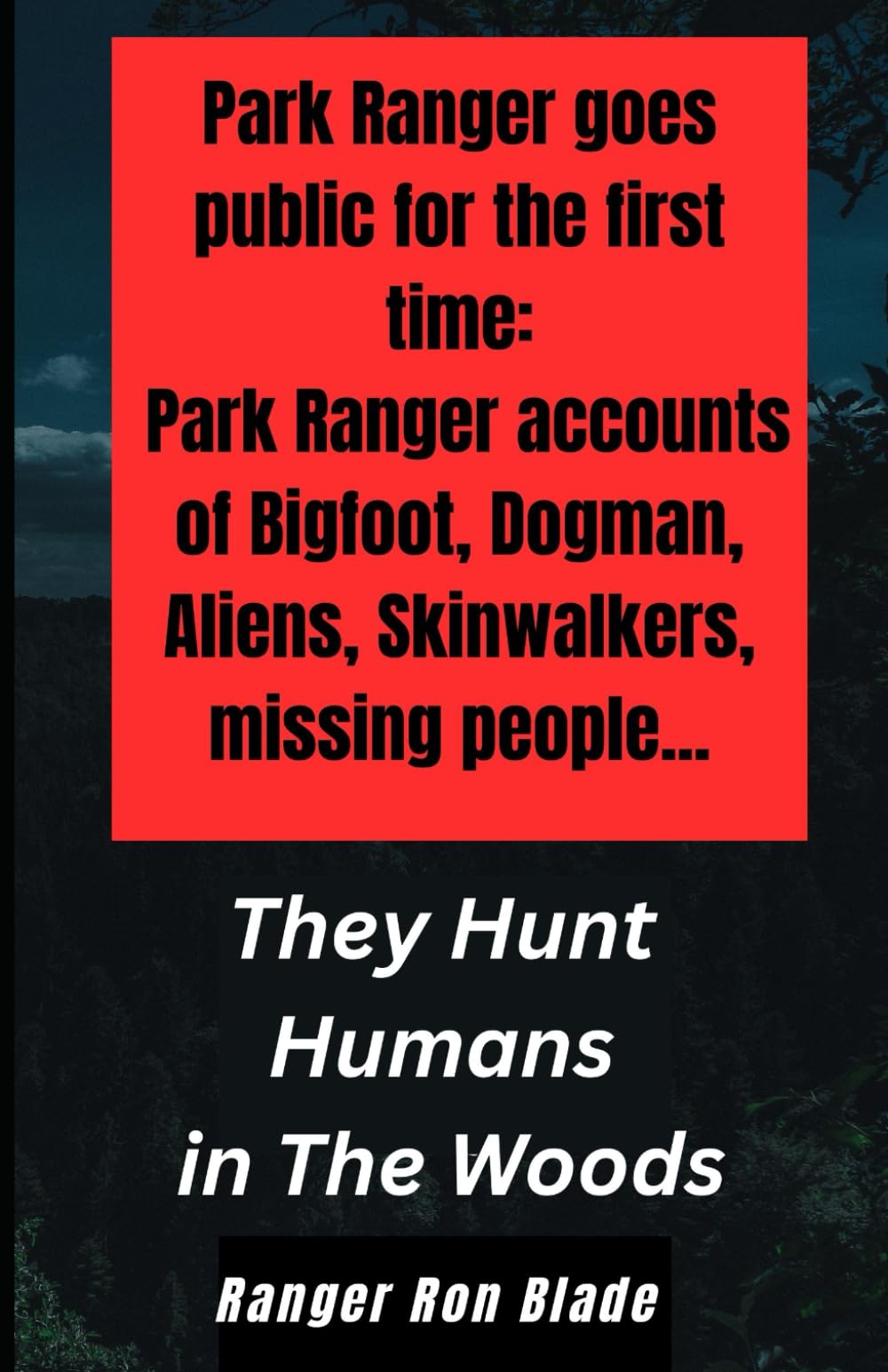 They Hunt Humans in The Woods: Park Ranger goes public for the first time: Park Ranger accounts of Bigfoot, Dogman, Aliens, Skinwalkers, missing people...