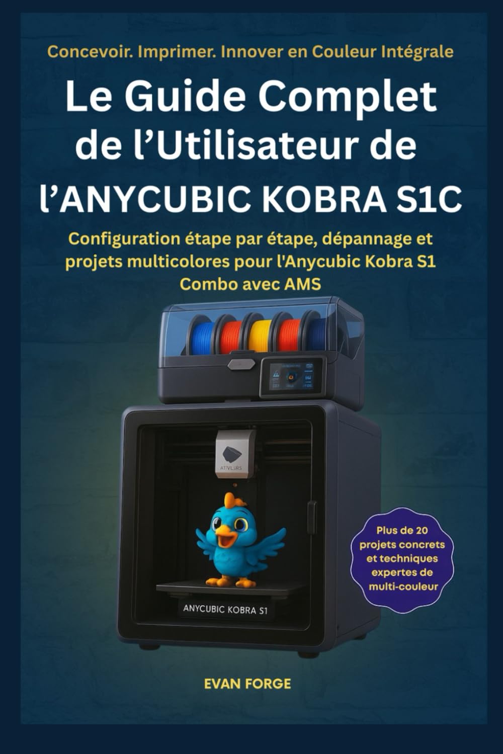Le Guide Complet de l’Utilisateur de l’ANYCUBIC KOBRA S1C: Configuration étape par étape, dépannage et projets multicolores pour l'Anycubic Kobra S1 Combo avec AMS