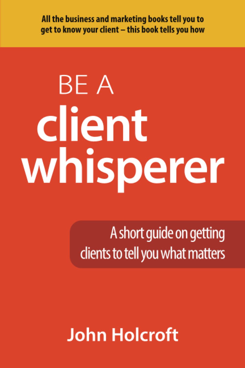 Be A Client Whisperer: A short guide on getting clients to tell you what matters