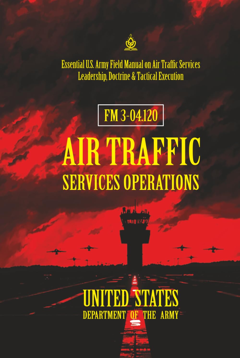 FM 3-04.120 Air Traffic Services Operations: [Annotated] Essential U.S. Army Field Manual on Air Traffic Services Leadership, Doctrine & Tactical Execution