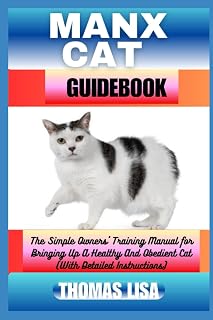 MANX CAT GUIDEBOOK: The Simple Owners' Training Manual for Bringing Up A Healthy And Obedient Cat (With Detailed Instructi...