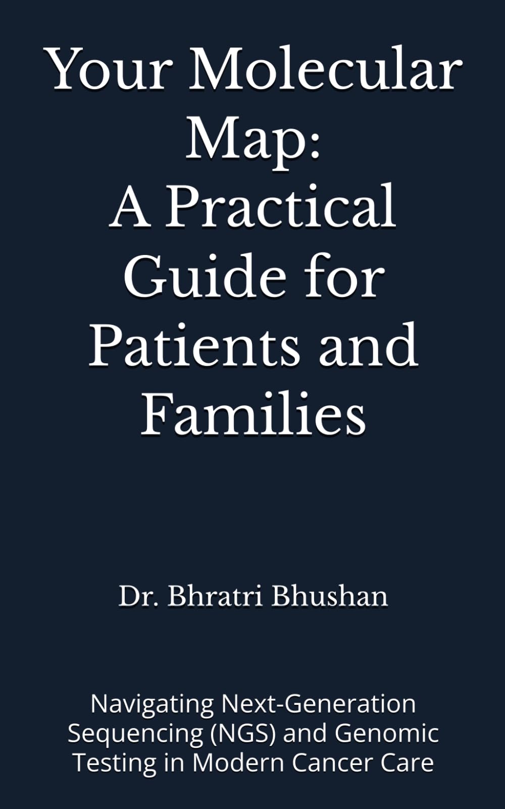 Your Molecular Map: A Practical Guide for Patients and Families: Navigating Next-Generation Sequencing (NGS) and Genomic Testing in Modern Cancer Care